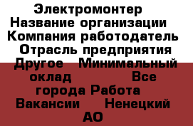 Электромонтер › Название организации ­ Компания-работодатель › Отрасль предприятия ­ Другое › Минимальный оклад ­ 35 000 - Все города Работа » Вакансии   . Ненецкий АО